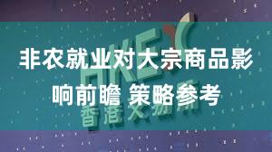 非农就业对大宗商品影响前瞻 策略参考