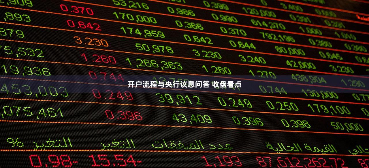 开户流程与央行议息问答 收盘看点