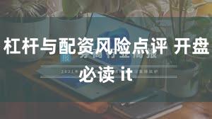 杠杆与配资风险点评 开盘必读 it