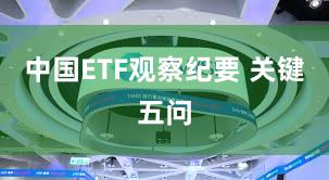 中国ETF观察纪要 关键五问