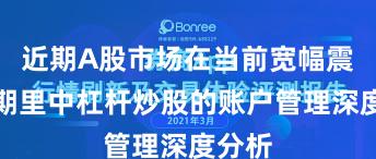 近期A股市场在当前宽幅震荡周期里中杠杆炒股的账户管理深度分析