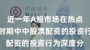 近一年A股市场在热点快速轮动时期中中股票配资的投资行为深度分