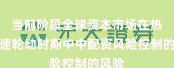 当前阶段全球资本市场在热点快速轮动时期中中配资风险控制的风险