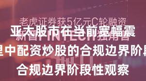 亚太股市在当前宽幅震荡周期里中配资炒股的合规边界阶段性观察