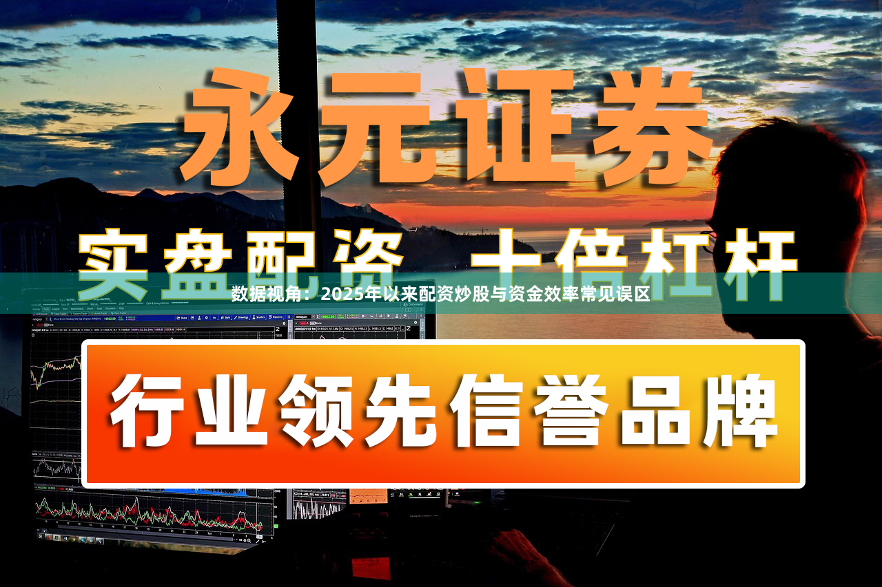 数据视角：2025年以来配资炒股与资金效率常见误区