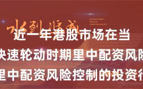 近一年港股市场在当前热点快速轮动时期里中配资风险控制的投资行