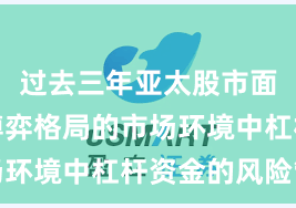 过去三年亚太股市面对存量博弈格局的市场环境中杠杆资金的风险管