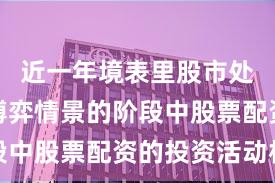 近一年境表里股市处于存量博弈情景的阶段中股票配资的投资活动机