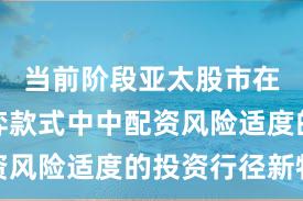 当前阶段亚太股市在存量博弈款式中中配资风险适度的投资行径新特