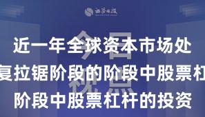 近一年全球资本市场处于指数反复拉锯阶段的阶段中股票杠杆的投资