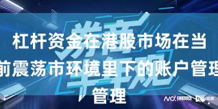 杠杆资金在港股市场在当前震荡市环境里下的账户管理