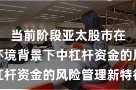 当前阶段亚太股市在震荡市环境背景下中杠杆资金的风险管理新特征