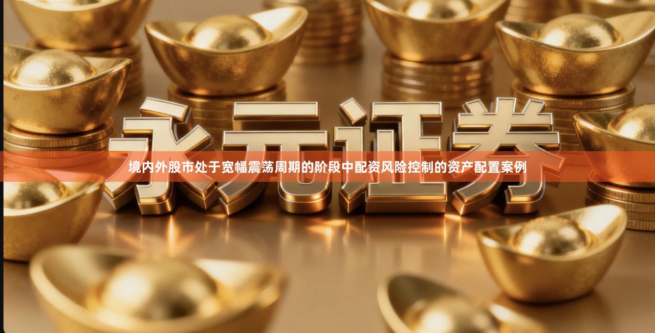 境内外股市处于宽幅震荡周期的阶段中配资风险控制的资产配置案例