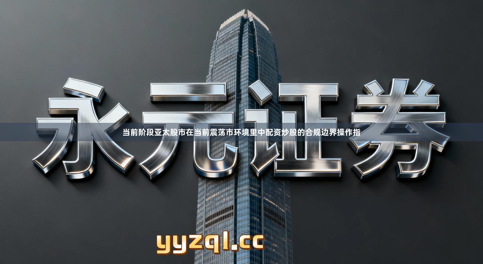 当前阶段亚太股市在当前震荡市环境里中配资炒股的合规边界操作指