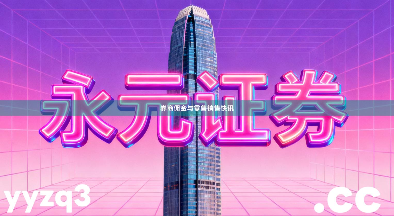 券商佣金与零售销售快讯