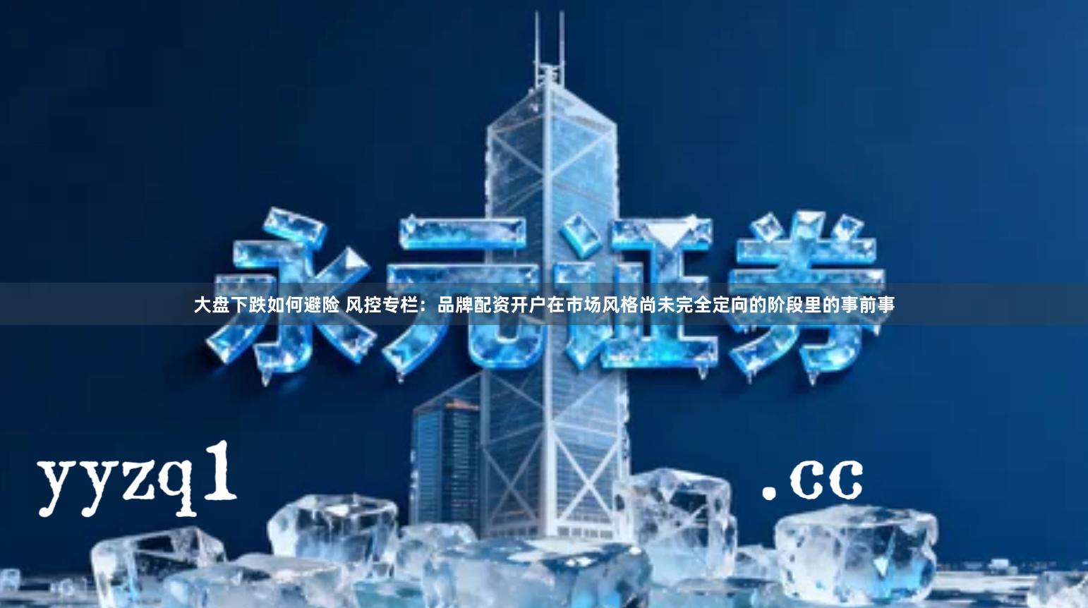 大盘下跌如何避险 风控专栏：品牌配资开户在市场风格尚未完全定向的阶段里的事前事