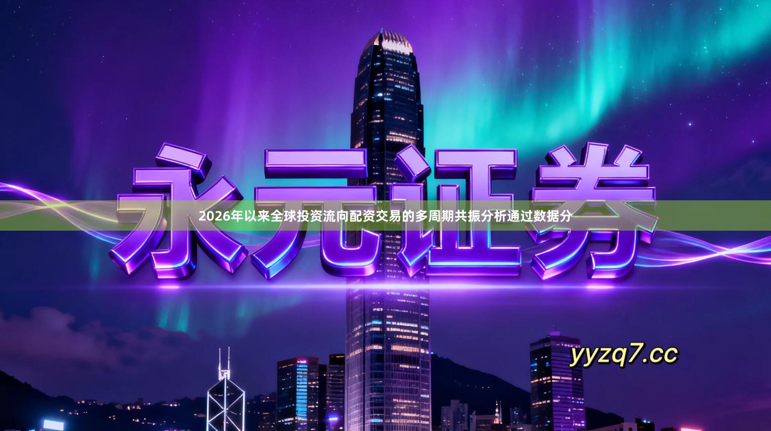 2026年以来全球投资流向配资交易的多周期共振分析通过数据分