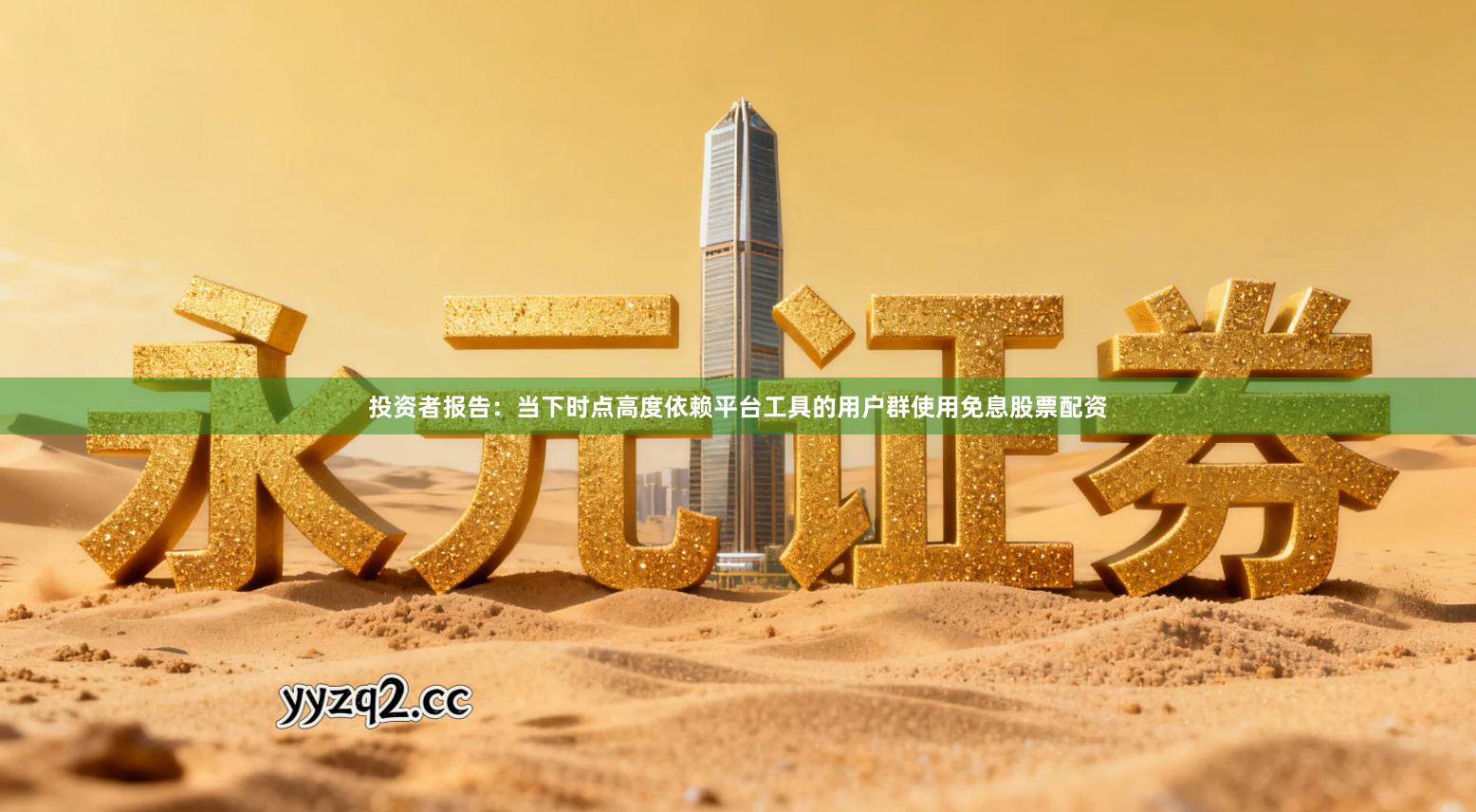 投资者报告：当下时点高度依赖平台工具的用户群使用免息股票配资