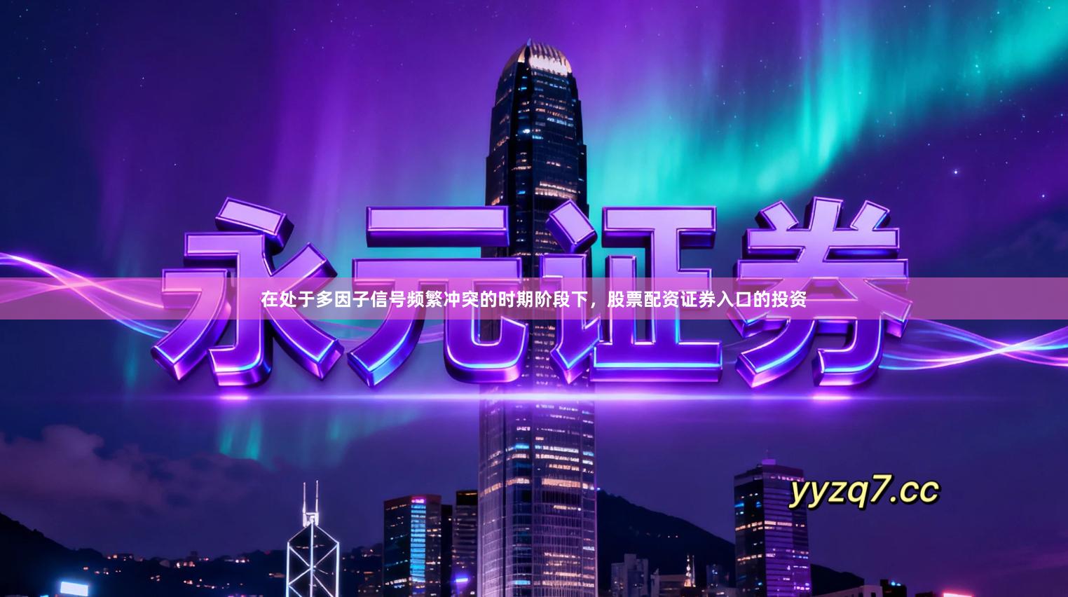 在处于多因子信号频繁冲突的时期阶段下，股票配资证券入口的投资