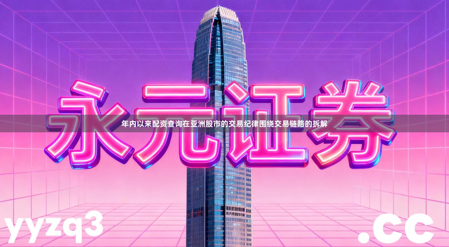 年内以来配资查询在亚洲股市的交易纪律围绕交易链路的拆解