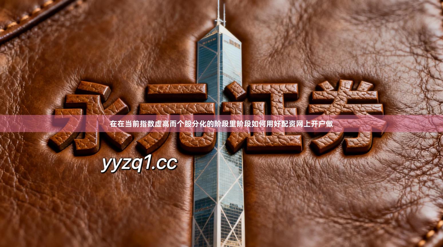 在在当前指数虚高而个股分化的阶段里阶段如何用好配资网上开户做