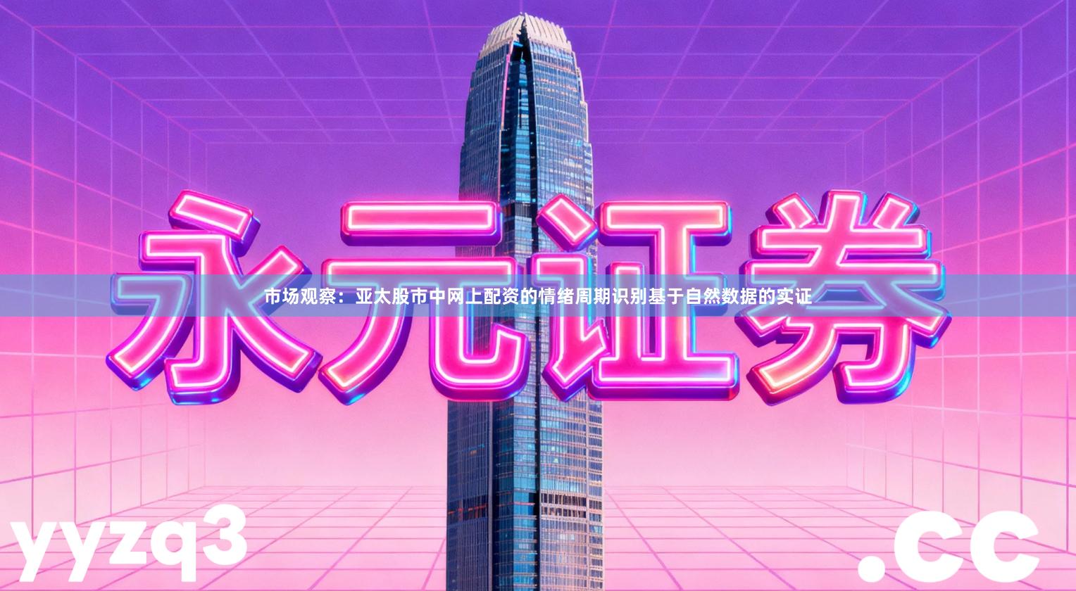 市场观察：亚太股市中网上配资的情绪周期识别基于自然数据的实证