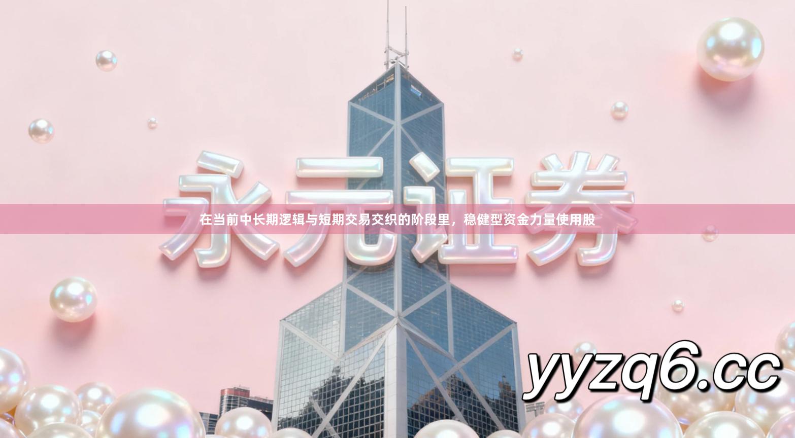 在当前中长期逻辑与短期交易交织的阶段里，稳健型资金力量使用股