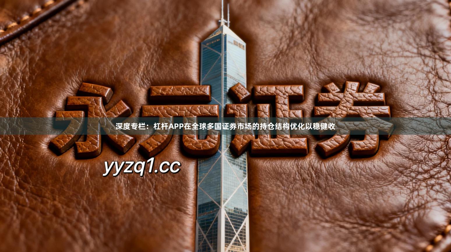 深度专栏：杠杆APP在全球多国证券市场的持仓结构优化以稳健收