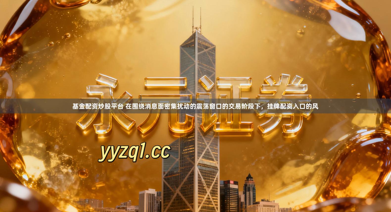 基金配资炒股平台 在围绕消息面密集扰动的震荡窗口的交易阶段下，挂牌配资入口的风