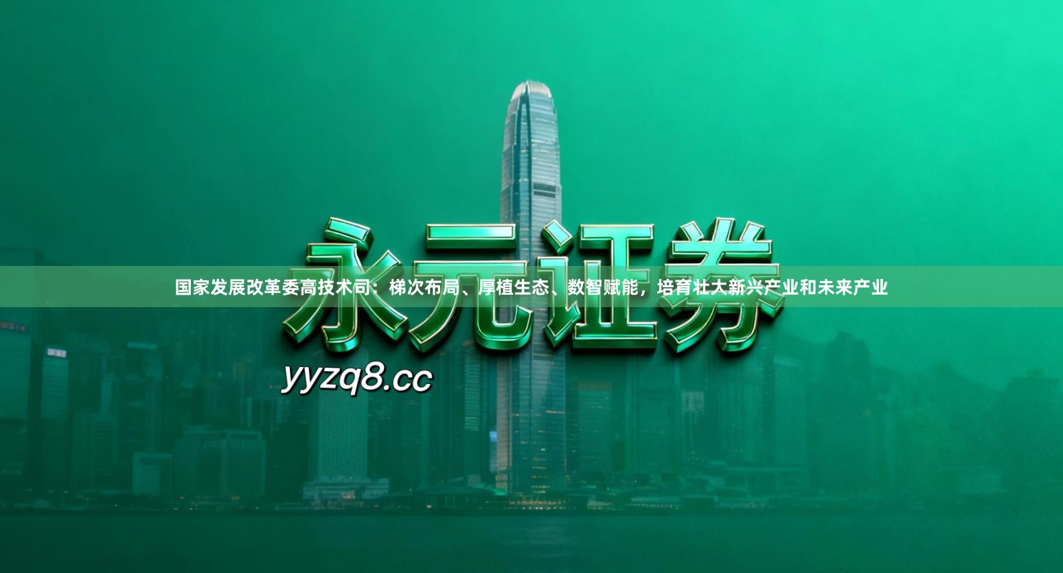 国家发展改革委高技术司：梯次布局、厚植生态、数智赋能，培育壮大新兴产业和未来产业